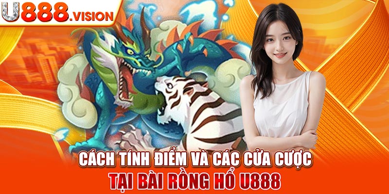 Cách tính điểm và các cửa cược tại bài rồng hổ U888 